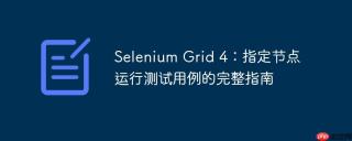 Selenium Grid 4：指定节点运行测试用例的完整指南