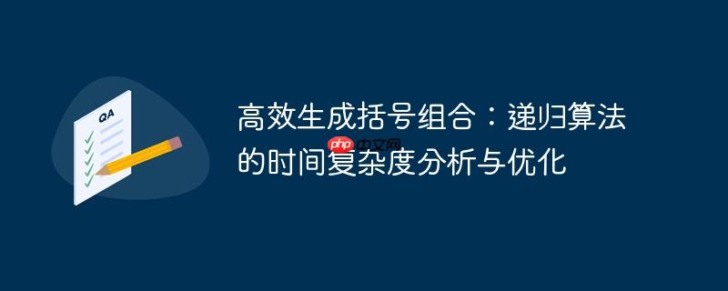 高效生成括号组合：递归算法的时间复杂度分析与优化-小浪学习网