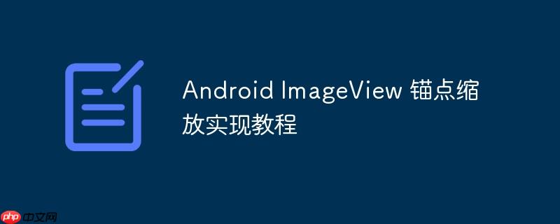 Android ImageView 锚点缩放实现教程-小浪学习网