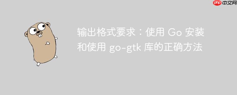 输出格式要求：使用 Go 安装和使用 go-gtk 库的正确方法-小浪学习网