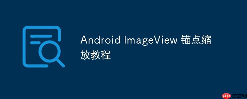 Android ImageView 锚点缩放教程-小浪学习网