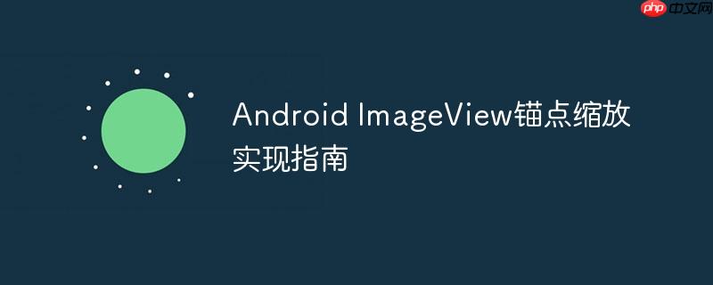 Android ImageView锚点缩放实现指南-小浪学习网