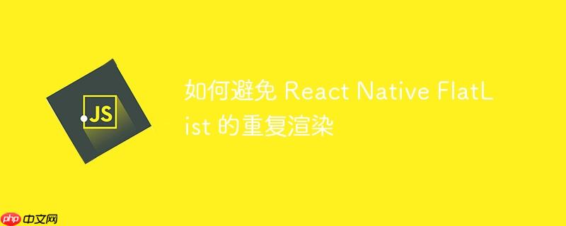 如何避免 react native flatlist 的重复渲染