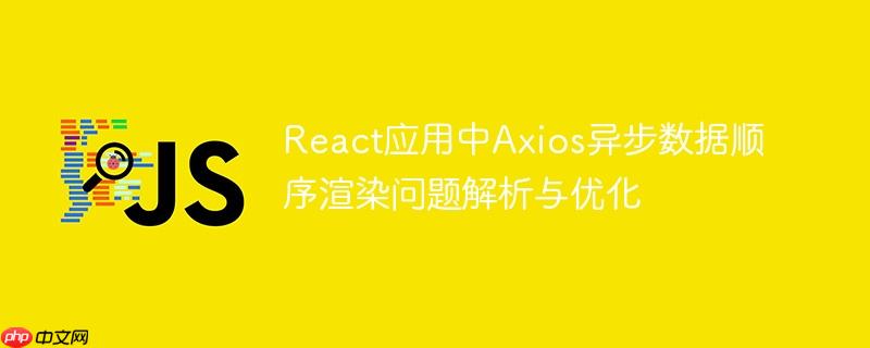 React应用中Axios异步数据顺序渲染问题解析与优化
