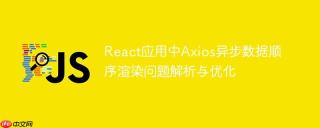 React应用中Axios异步数据顺序渲染问题解析与优化
