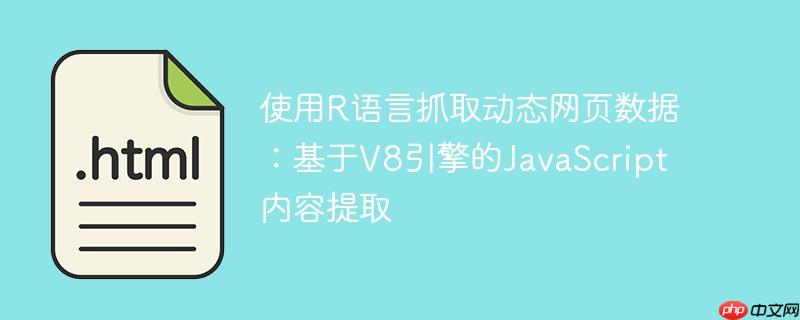 使用R语言抓取动态网页数据：基于V8引擎的JavaScript内容提取-小浪学习网