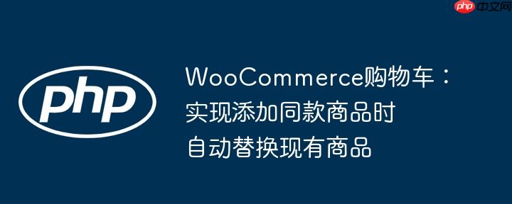 WooCommerce购物车：实现添加同款商品时自动替换现有商品-小浪学习网