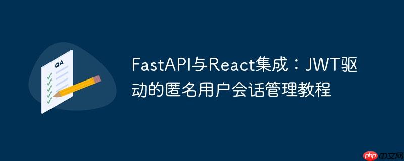 FastAPI与React集成：JWT驱动的匿名用户会话管理教程-小浪学习网