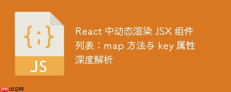 React 中动态渲染 JSX 组件列表：map 方法与 key 属性深度解析-小浪学习网