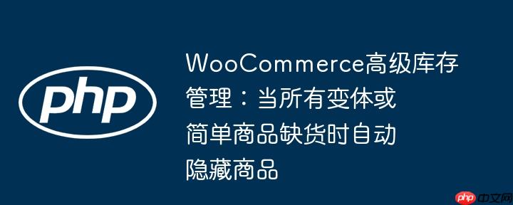 WooCommerce高级库存管理:当所有变体或简单商品缺货时自动隐藏商品