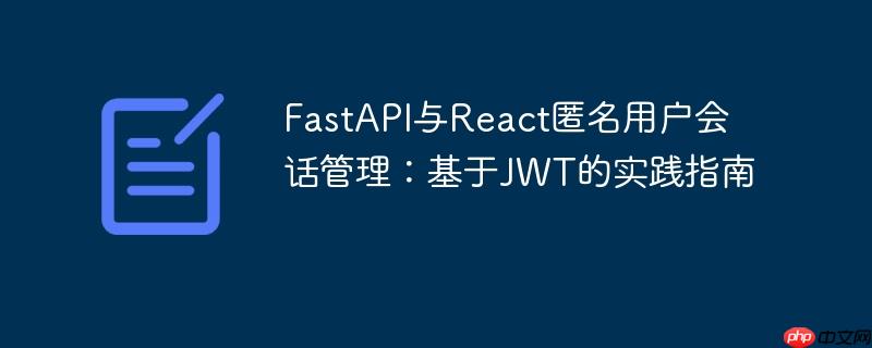 FastAPI与React匿名用户会话管理：基于JWT的实践指南-小浪学习网