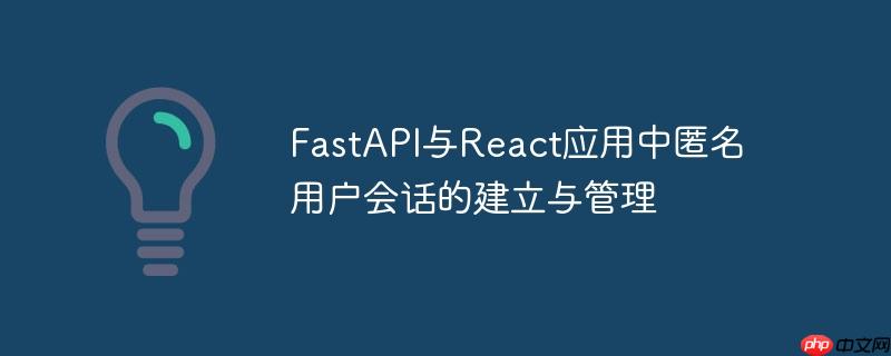 FastAPI与React应用中匿名用户会话的建立与管理-小浪学习网