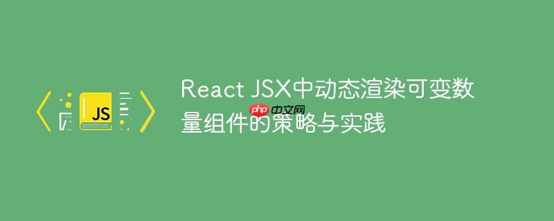 React JSX中动态渲染可变数量组件的策略与实践-小浪学习网