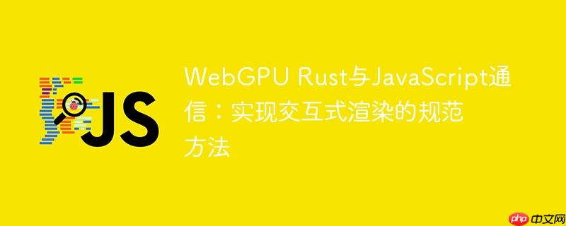 WebGPU Rust与JavaScript通信：实现交互式渲染的规范方法-小浪学习网