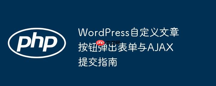 WordPress自定义文章按钮弹出表单与AJAX提交指南-小浪学习网