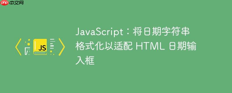 JavaScript：将日期字符串格式化以适配 HTML 日期输入框