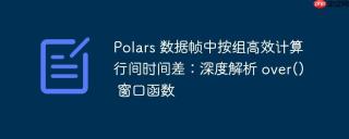 Polars 数据帧中按组高效计算行间时间差：深度解析 over() 窗口函数