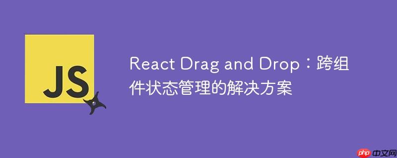 react drag and drop：跨组件状态管理的解决方案