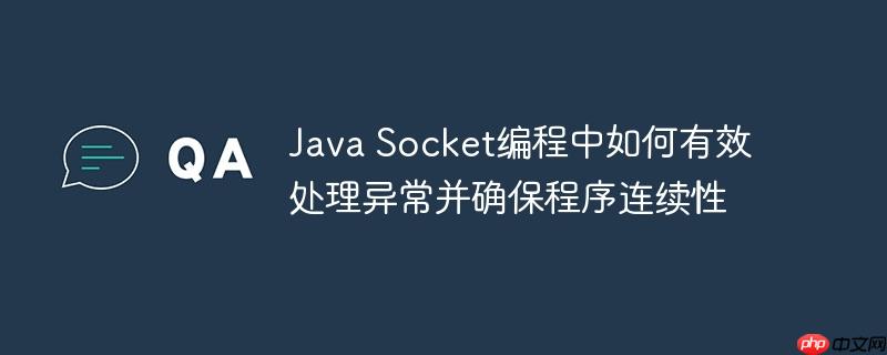 Java Socket编程中如何有效处理异常并确保程序连续性