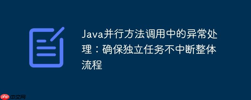 Java并行方法调用中的异常处理：确保独立任务不中断整体流程

