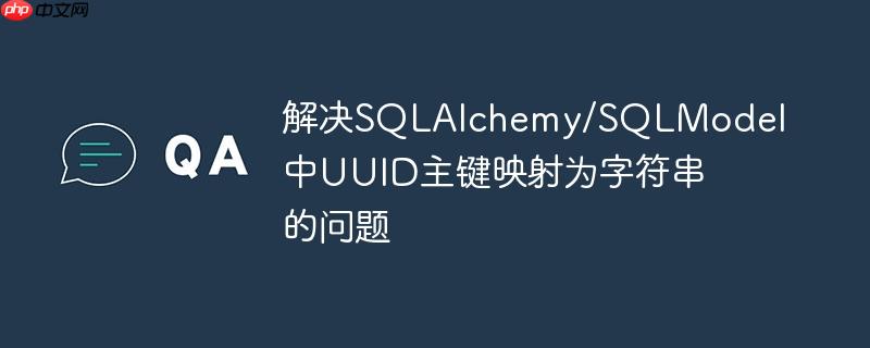 解决SQLAlchemy/SQLModel中UUID主键映射为字符串的问题