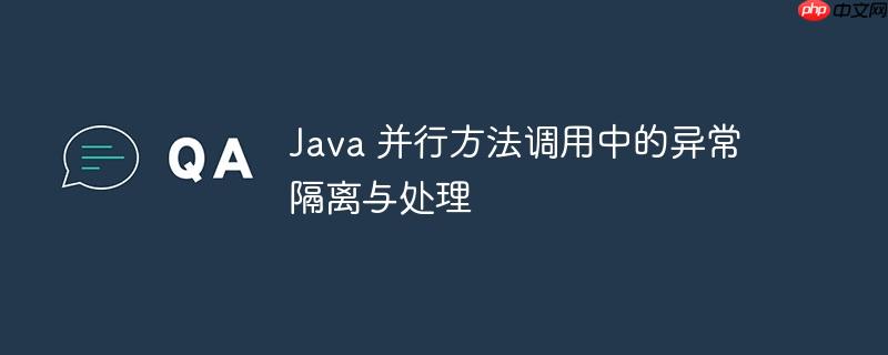 Java 并行方法调用中的异常隔离与处理
