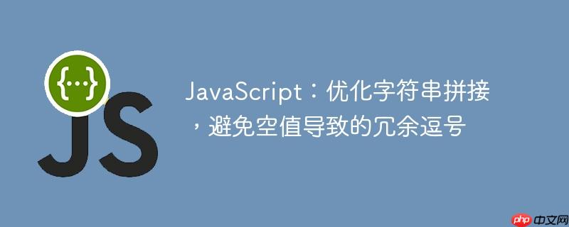JavaScript：优化字符串拼接，避免空值导致的冗余逗号-小浪学习网