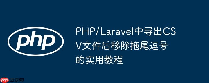 PHP/Laravel中导出CSV文件后移除拖尾逗号的实用教程
