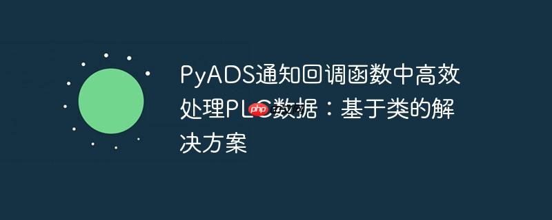 pyads通知回调函数中高效处理plc数据:基于类的解决方案