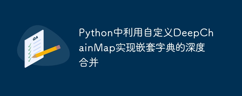 Verwenden von benutzerdefinierten Deepchainmap zur Implementierung einer tiefen Verschmelzung verschachtelter W?rterbücher in Python