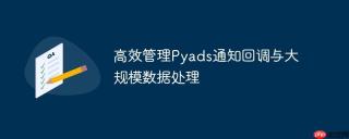 高效管理Pyads通知回调与大规模数据处理
