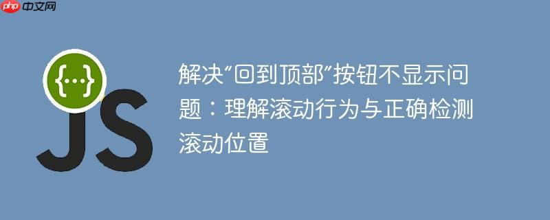 解决“回到顶部”按钮不显示问题:理解滚动行为与正确检测滚动位置