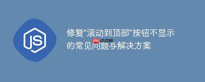 修复“滚动到顶部”按钮不显示的常见问题与解决方案
