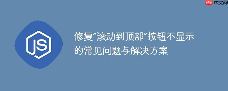修复“滚动到顶部”按钮不显示的常见问题与解决方案