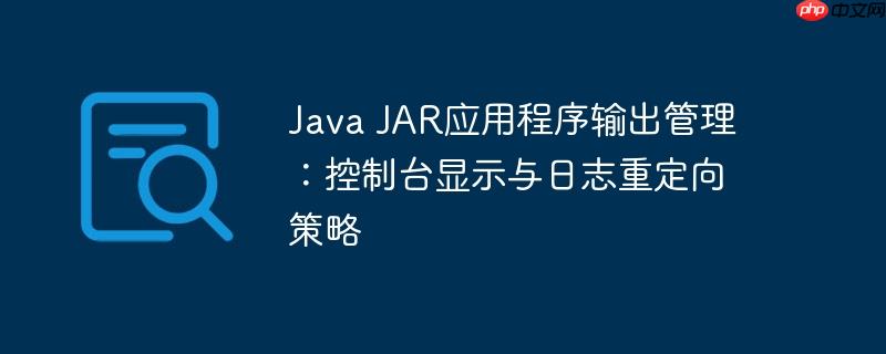Java JAR应用程序输出管理:控制台显示与日志重定向策略