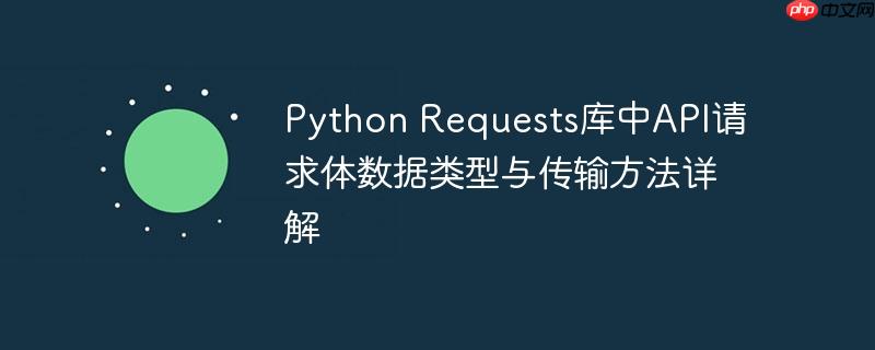 Python Requests库中API请求体数据类型与传输方法详解