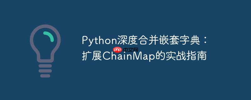 Python深度合并嵌套字典：扩展ChainMap的实战指南
