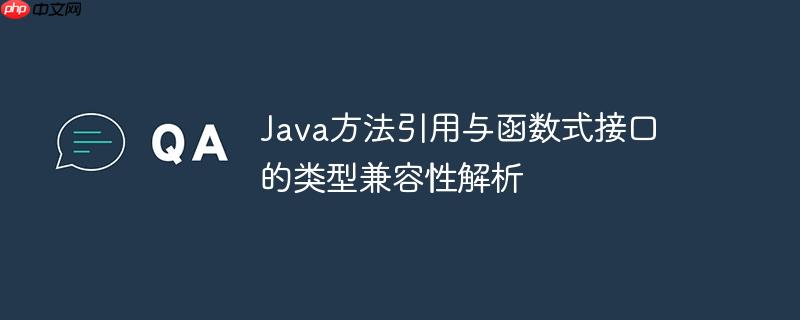 Java方法引用与函数式接口的类型兼容性解析