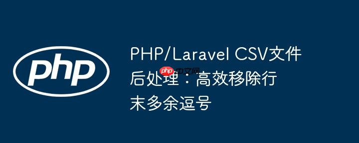 php/laravel csv文件后处理:高效移除行末多余逗号
