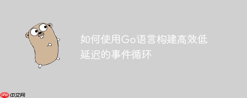 如何使用go语言构建高效低延迟的事件循环