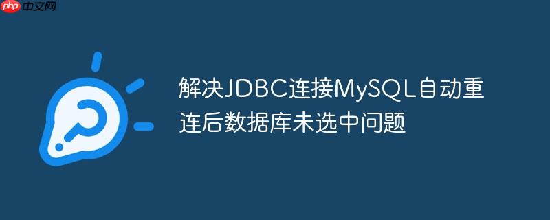 解决JDBC连接MySQL自动重连后数据库未选中问题