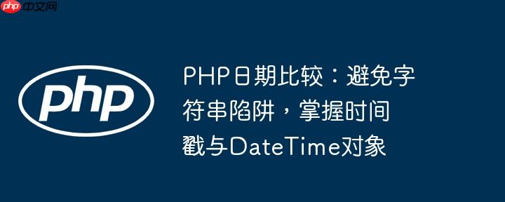 PHP日期比较：避免字符串陷阱，掌握时间戳与DateTime对象