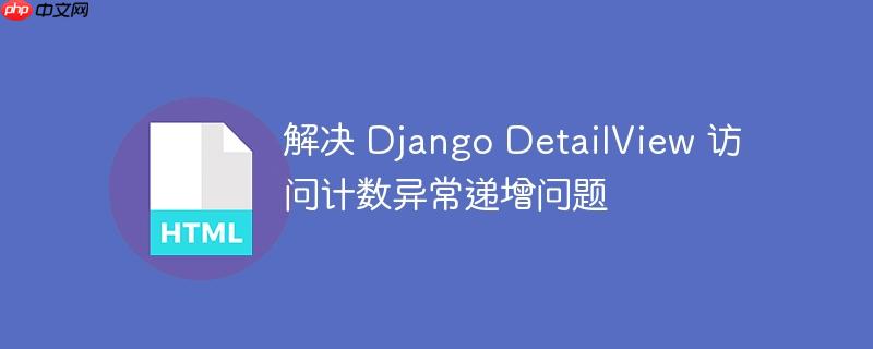 解决 Django DetailView 访问计数异常递增问题
