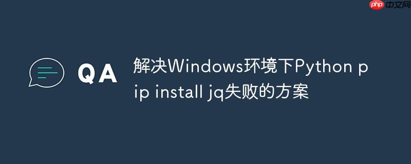 解决Windows环境下Python pip install jq失败的方案