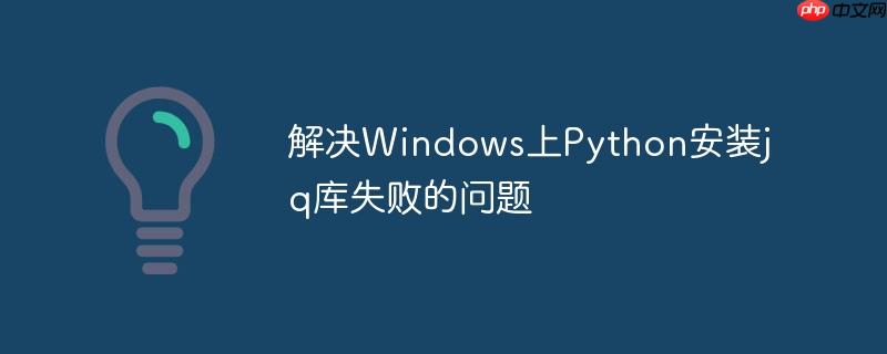 解决Windows上Python安装jq库失败的问题
