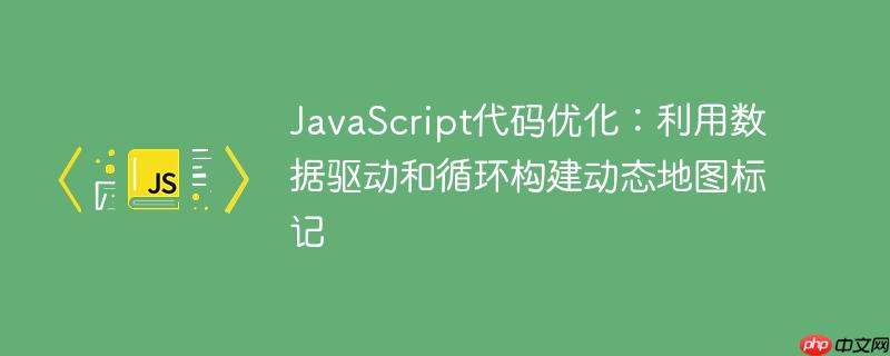 JavaScript代码优化：利用数据驱动和循环构建动态地图标记

