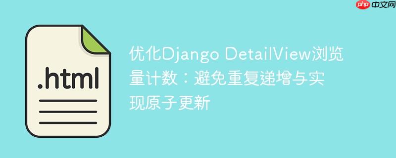 优化Django DetailView浏览量计数：避免重复递增与实现原子更新