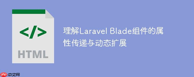 理解Laravel Blade组件的属性传递与动态扩展-小浪学习网