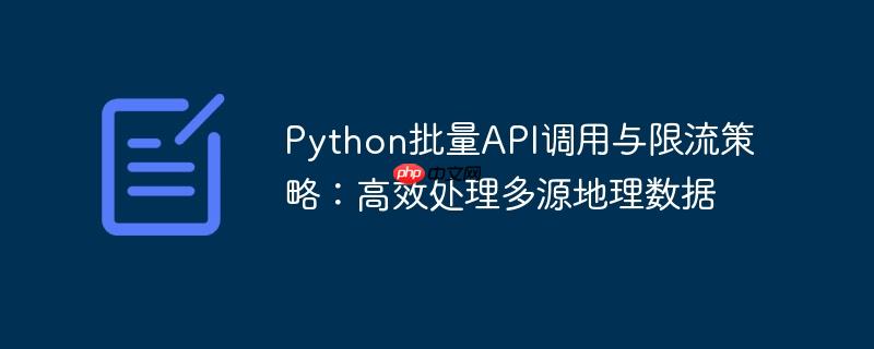 Python批量API调用与限流策略：高效处理多源地理数据
