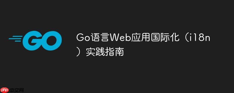 Go语言Web应用国际化（i18n）实践指南
